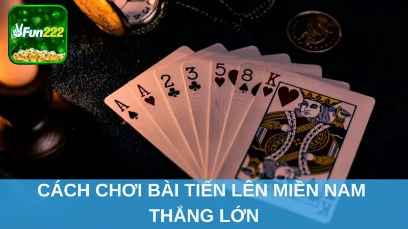 Cách chơi bài Tiến Lên Miền Nam thắng lớn