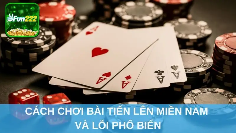 Cách chơi bài Tiến Lên Miền Nam và lỗi phổ biến