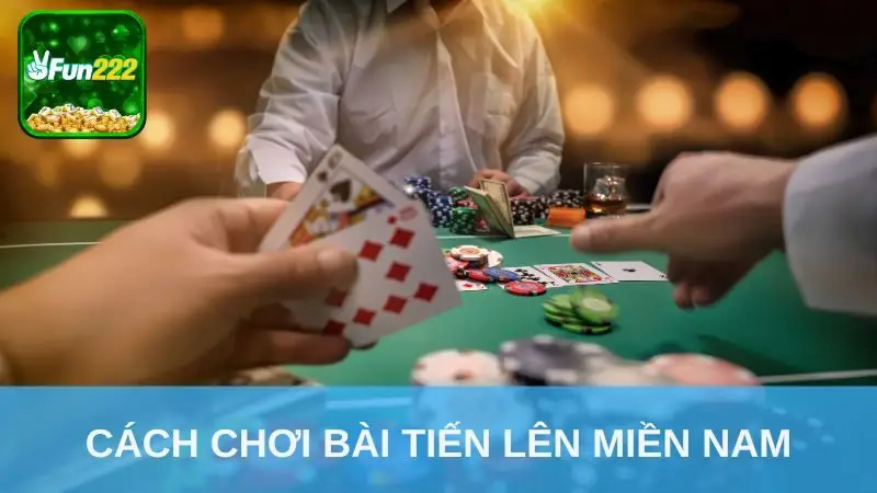 cách chơi bài Tiến Lên Miền Nam